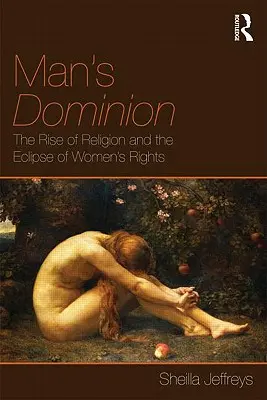 Dominația bărbatului: Ascensiunea religiei și eclipsa drepturilor femeii - Man's Dominion: The Rise of Religion and the Eclipse of Women's Rights