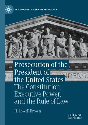 Prosecution of the President of the United States: Constituția, puterea executivă și statul de drept - Prosecution of the President of the United States: The Constitution, Executive Power, and the Rule of Law