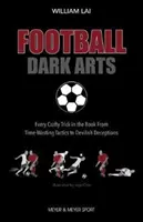 Football Dark Arts: - Fiecare truc viclean din carte, de la tactici de pierdere a timpului la înșelătorii diavolești - Football Dark Arts: - Every Crafty Trick in the Book from Time-Wasting Tactics to Devilish Deceptions