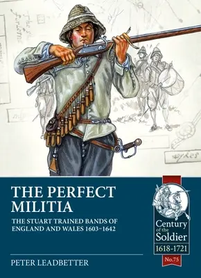 Miliția perfectă: The Stuart Trained Bands of England and Wales 1603-1642 - The Perfect Militia: The Stuart Trained Bands of England and Wales 1603-1642