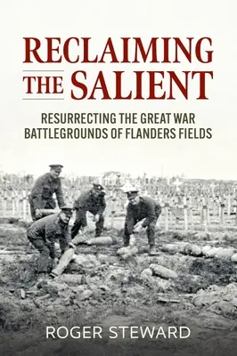 Reclaiming the Salient: Resuscitarea câmpurilor de luptă ale Marelui Război de pe Câmpurile Flandrei (Resurrecting the Great War Battlegrounds of Flanders Fields) - Reclaiming the Salient: Resurrecting the Great War Battlegrounds of Flanders Fields
