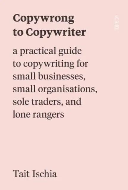 Copywrong to Copywriter - un ghid practic de copywriting pentru întreprinderi mici, organizații mici, comercianți individuali și lone rangers - Copywrong to Copywriter - a practical guide to copywriting for small businesses, small organisations, sole traders, and lone rangers