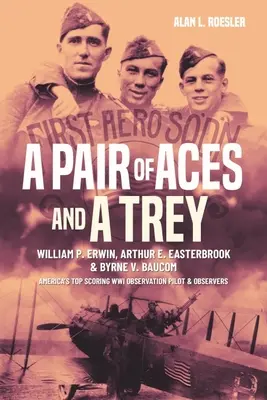 A Pair of Aces and a Trey: 1st Lieutenants William P. Erwin, Arthur E. Easterbrook, and Byrne V. Baucom: Cei mai buni observatori americani din Primul Război Mondial - A Pair of Aces and a Trey: 1st Lieutenants William P. Erwin, Arthur E. Easterbrook, and Byrne V. Baucom: America's Top Scoring World War I Observ