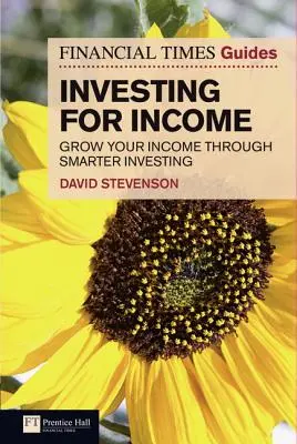 Financial Times Guide to Investing for Income, The - Creșteți-vă veniturile prin investiții mai inteligente - Financial Times Guide to Investing for Income, The - Grow Your Income Through Smarter Investing