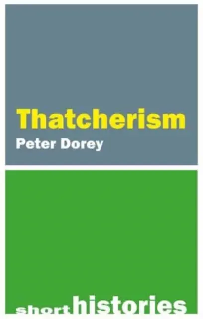 O scurtă istorie a thatcherismului (Dorey Professor Peter (Cardiff University)) - A Short History of Thatcherism (Dorey Professor Peter (Cardiff University))