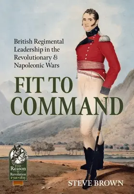 Fit to Command: Conducerea regimentelor britanice în războaiele revoluționare și napoleoniene - Fit to Command: British Regimental Leadership in the Revolutionary & Napoleonic Wars