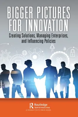 Imagini mai mari pentru inovare: Crearea de soluții, gestionarea întreprinderilor și influențarea politicilor - Bigger Pictures for Innovation: Creating Solutions, Managing Enterprises, and Influencing Policies