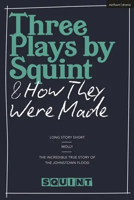 Trei piese de Squint și modul în care au fost realizate: Long Story Short, Molly, Incredibila poveste adevărată a inundației din Johnstown - Three Plays by Squint & How They Were Made: Long Story Short, Molly, the Incredible True Story of the Johnstown Flood