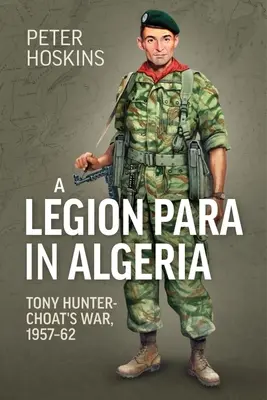 O legiune para în Algeria: Războiul lui Tony Hunter-Choat, 1957-62 - A Legion Para in Algeria: Tony Hunter-Choat's War, 1957-62