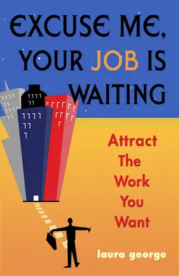 Scuzați-mă, slujba vă așteaptă - Atrageți munca pe care o doriți (Laura George (Laura George)) - Excuse Me, Your Job is Waiting - Attract the Work You Want (George Laura (Laura George))