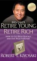 Rich Dad's Retire Young Retire Rich - Cum să te îmbogățești rapid și să rămâi bogat pentru totdeauna! - Rich Dad's Retire Young Retire Rich - How to Get Rich Quickly and Stay Rich Forever!