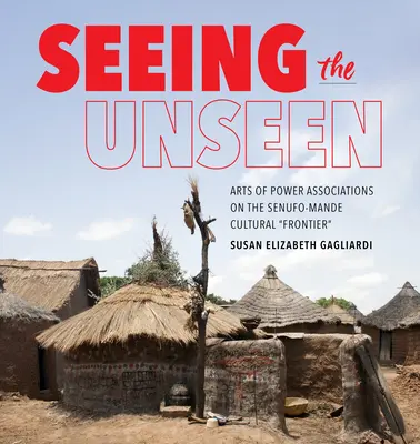 Seeing the Unseen - Arte ale asociațiilor de putere pe „frontiera” culturală Senufo-Mande - Seeing the Unseen - Arts of Power Associations on the Senufo-Mande Cultural 