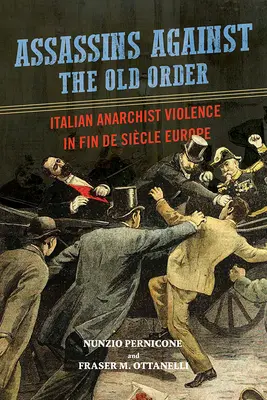 Asasini împotriva vechii ordini: Violența anarhistă italiană în Europa sfârșitului de secol - Assassins Against the Old Order: Italian Anarchist Violence in Fin de Siecle Europe