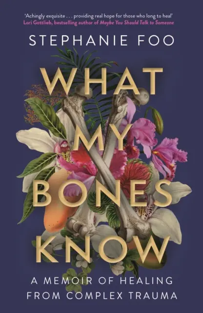 Ce știu oasele mele - O amintire despre vindecarea unei traume complexe (Foo Stephanie (autor)) - What My Bones Know - A Memoir of Healing from Complex Trauma (Foo Stephanie (author))