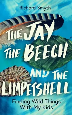 The Jay, the Beech and the Limpetshell: În căutarea lucrurilor sălbatice cu copiii mei - The Jay, the Beech and the Limpetshell: Finding Wild Things with My Kids