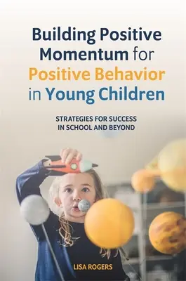 Building Positive Momentum for Positive Behavior in Young Children: Strategii pentru succes în școală și dincolo de ea - Building Positive Momentum for Positive Behavior in Young Children: Strategies for Success in School and Beyond