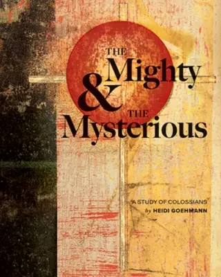 Puternicul și Misteriosul: Un studiu despre Coloseni (The Mighty & the Mysterious: A Study of Colossians) - The Mighty & the Mysterious: A Study of Colossians