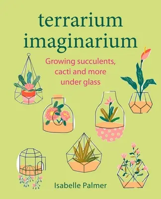 Terrarium Imaginarium: Cultivarea de suculente, cactuși și multe altele sub sticlă - Terrarium Imaginarium: Growing Succulents, Cacti and More Under Glass