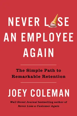 Nu mai pierdeți niciodată un angajat: Calea simplă către o retenție remarcabilă - Never Lose an Employee Again: The Simple Path to Remarkable Retention