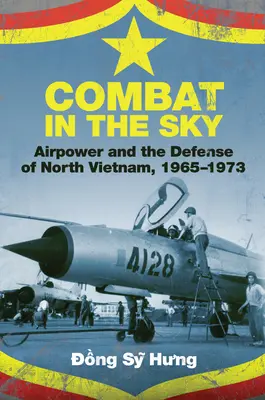 Combat in the Sky: Puterea aeriană și apărarea Vietnamului de Nord, 1965-1973 - Combat in the Sky: Airpower and the Defense of North Vietnam, 1965-1973