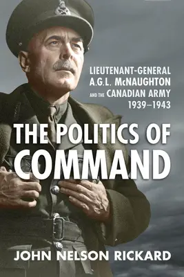 Politica de comandă: Generalul-locotenent A.G.L. McNaughton și armata canadiană, 1939-1943 - Politics of Command: Lieutenant-General A.G.L. McNaughton and the Canadian Army, 1939-1943