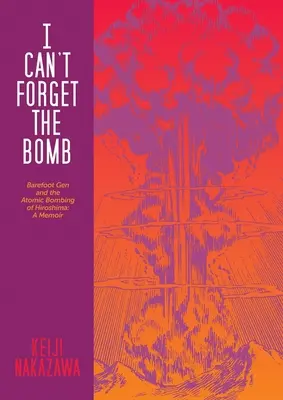 Nu pot uita bomba: Barefoot Gen și bombardamentul atomic de la Hiroshima: A Memoir - I Can't Forget the Bomb: Barefoot Gen and the Atomic Bombing of Hiroshima: A Memoir