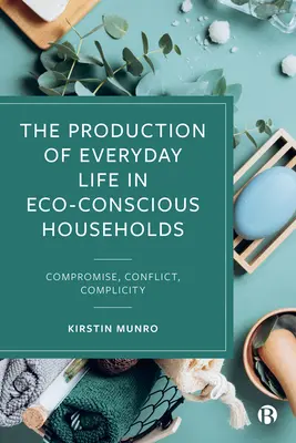 Producția vieții de zi cu zi în gospodăriile eco-conștiente: Compromis, conflict, complicitate - The Production of Everyday Life in Eco-Conscious Households: Compromise, Conflict, Complicity