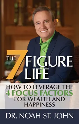 The 7-Figure Life: How to Leverage the 4 FOCUS FACTORS for Wealth and Happiness