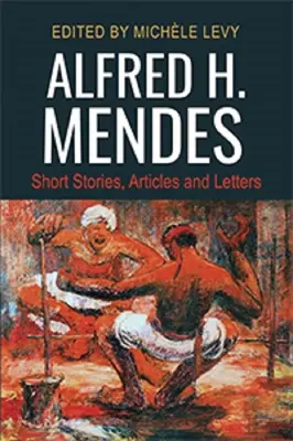 Alfred H. Mendes: povestiri scurte, articole și scrisori - Alfred H. Mendes: Short Stories, Articles and Letters
