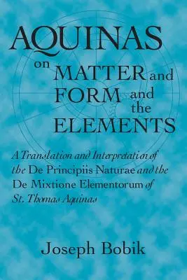 Aquinas despre materie și formă și elemente: A Translation and Interpretation of the De Principiis Naturae and the De Mixtione Elementorum of St. Thom - Aquinas on Matter and Form and the Elements: A Translation and Interpretation of the De Principiis Naturae and the De Mixtione Elementorum of St. Thom