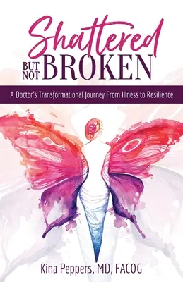 Zdrobită, dar nu ruptă: Călătoria transformațională a unui medic de la boală la reziliență - Shattered But Not Broken: A Doctor's Transformational Journey From Illness to Resilience