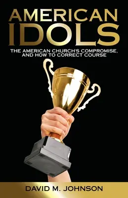 Idolii americani: Compromisul bisericii americane și modul de corectare a cursului - American Idols: The American Church's Compromise, and How to Correct Course