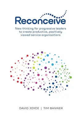 Reconceive: Gândire nouă pentru lideri progresivi pentru a crea organizații de servicii productive, privite pozitiv - Reconceive: New Thinking for Progressive Leaders to Create Productive, Positively Viewed Service Organisations