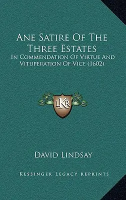 Ane Satire Of The Three Estates: In Commendation Of Virtue And Vituperation Of Vice (1602)