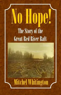 Fără speranță! Povestea plutei de pe Marele Fluviu Roșu (No Hope! the Story of the Great Red River Raft) - No Hope! the Story of the Great Red River Raft