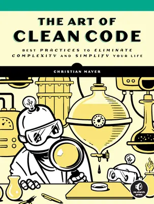 Arta codului curat: Cele mai bune practici pentru a elimina complexitatea și a vă simplifica viața - The Art of Clean Code: Best Practices to Eliminate Complexity and Simplify Your Life