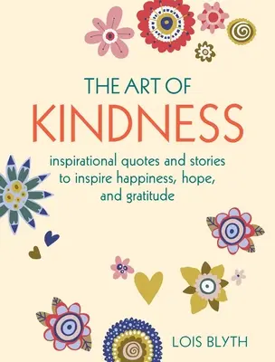 Arta bunătății: Inspirational Quotes and Stories to Inspire Happiness, Hope, and Gratitude (Citate și povești inspiraționale pentru a inspira fericire, speranță și recunoștință) - The Art of Kindness: Inspirational Quotes and Stories to Inspire Happiness, Hope, and Gratitude