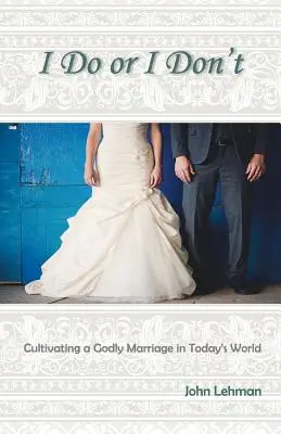 I Do or I Don't: Cultivarea unei căsnicii evlavioase în lumea de astăzi - I Do or I Don't: Cultivating a Godly Marriage in Today's World