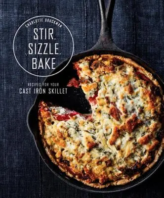 Stir, Sizzle, Bake: Rețete pentru tigaia dvs. din fontă: O carte de bucate - Stir, Sizzle, Bake: Recipes for Your Cast-Iron Skillet: A Cookbook