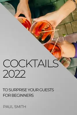 Cocteiluri 2022: Pentru a-ți surprinde invitații pentru începători - Cocktails 2022: To Surprise Your Guests for Beginners