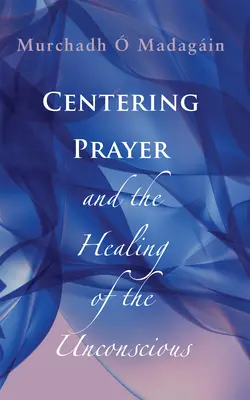 Rugăciunea centrată și vindecarea inconștientului (Centering Prayer and the Healing of the Unconscious) - Centering Prayer and the Healing of the Unconscious