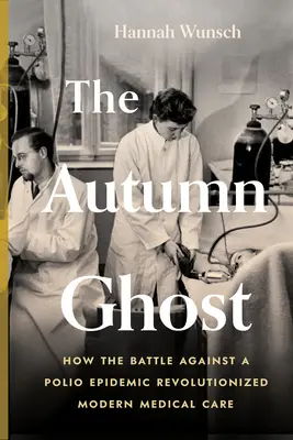 Fantoma toamnei: Cum lupta împotriva unei epidemii de poliomielită a revoluționat asistența medicală modernă - The Autumn Ghost: How the Battle Against a Polio Epidemic Revolutionized Modern Medical Care