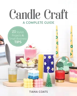 Candle Craft, a Complete Guide: 23 de proiecte elegante și sfaturi pentru afaceri mici - Candle Craft, a Complete Guide: 23 Stylish Projects & Small-Business Tips