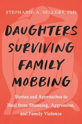 Fiice care se vindecă de mobbingul familial: Povești și abordări pentru a se recupera de la alungare, agresiune și violență în familie - Daughters Healing from Family Mobbing: Stories and Approaches to Recover from Shunning, Aggression, and Family Violence