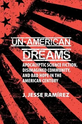 Un-American Dreams - Science fiction apocaliptic, comunitate dezimaginată și speranță rea în secolul american - Un-American Dreams - Apocalyptic Science Fiction, Disimagined Community, and Bad Hope in the American Century