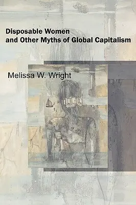 Femei de unică folosință și alte mituri ale capitalismului global - Disposable Women and Other Myths of Global Capitalism