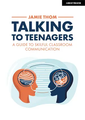 Talking to Teenagers: A Guide to Skilful Classroom Communication: A Guide to Skilful Classroom Communication - Talking to Teenagers: A Guide to Skilful Classroom Communication