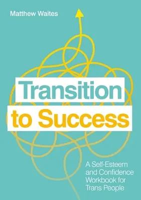 Tranziția către succes: O carte de lucru privind stima de sine și încrederea în sine pentru persoanele trans - Transition to Success: A Self-Esteem and Confidence Workbook for Trans People