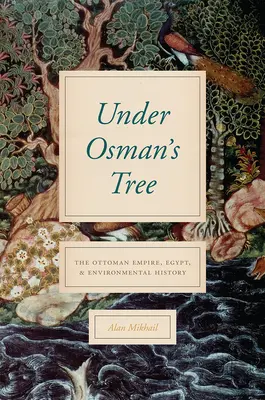 Sub copacul lui Osman: Imperiul Otoman, Egiptul și istoria mediului - Under Osman's Tree: The Ottoman Empire, Egypt, and Environmental History