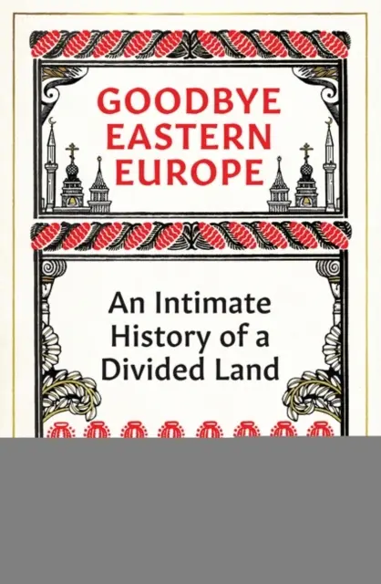 Adio Europa de Est - O istorie intimă a unui pământ divizat - Goodbye Eastern Europe - An Intimate History of a Divided Land